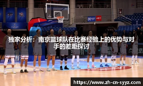 独家分析：南京篮球队在比赛经验上的优势与对手的差距探讨