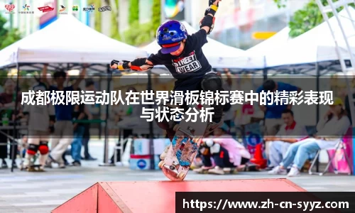 成都极限运动队在世界滑板锦标赛中的精彩表现与状态分析